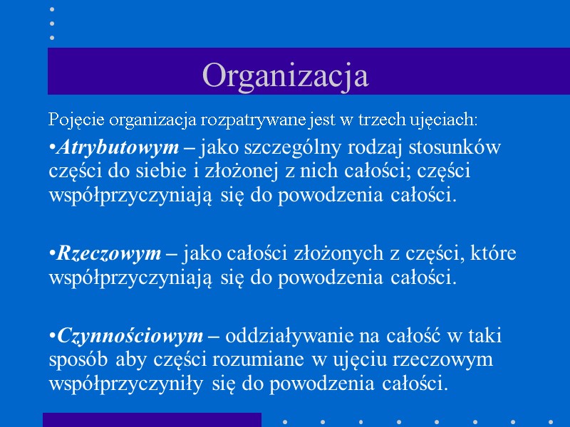 Organizacja Pojęcie organizacja rozpatrywane jest w trzech ujęciach: Atrybutowym – jako szczególny rodzaj stosunków